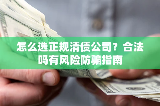 武汉怎么选正规清债公司？合法吗有风险防骗指南