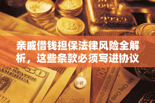 武汉亲戚借钱担保法律风险全解析，这些条款必须写进协议