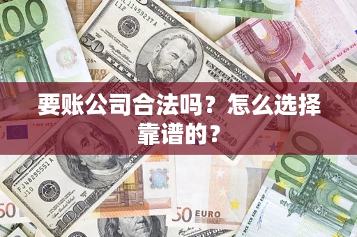 武汉要账公司合法吗？怎么选择靠谱的？