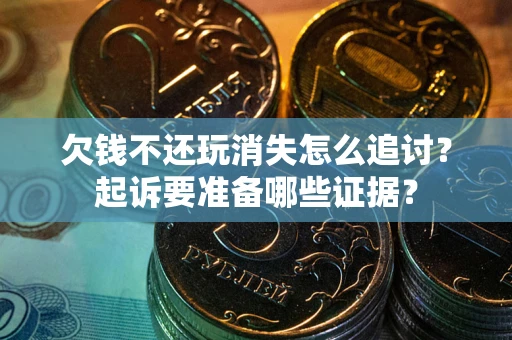 武汉欠钱不还玩消失怎么追讨？起诉要准备哪些证据？