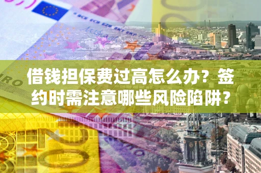 武汉借钱担保费过高怎么办？签约时需注意哪些风险陷阱？