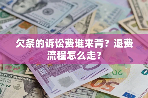武汉欠条的诉讼费谁来背？退费流程怎么走？