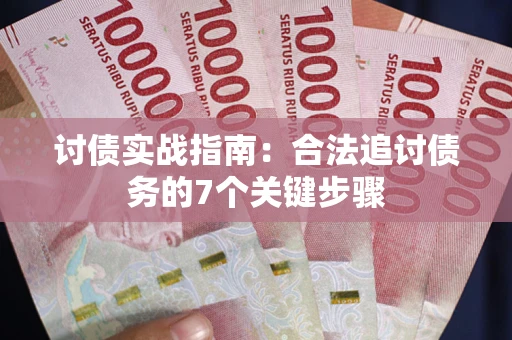 武汉讨债实战指南：合法追讨债务的7个关键步骤