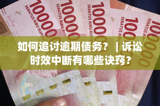 武汉如何追讨逾期债务？ | 诉讼时效中断有哪些诀窍？