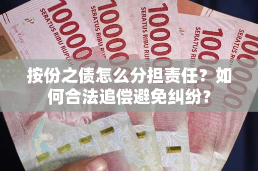 武汉按份之债怎么分担责任？如何合法追偿避免纠纷？