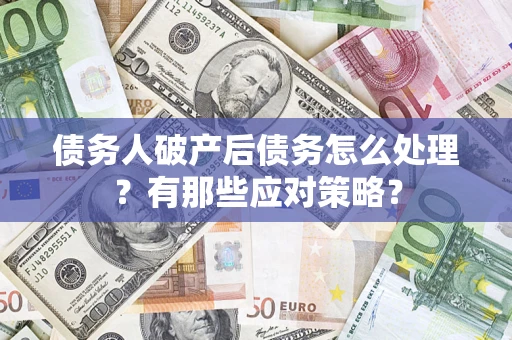 武汉债务人破产后债务怎么处理？有那些应对策略？