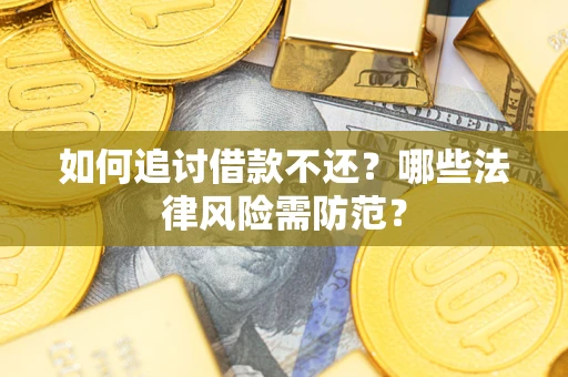 武汉如何追讨借款不还？哪些法律风险需防范？