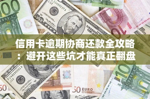 武汉信用卡逾期协商还款全攻略：避开这些坑才能真正翻盘