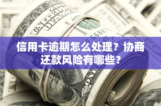 武汉信用卡逾期怎么处理？协商还款风险有哪些？